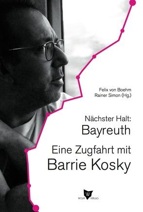 Nächster Halt: Bayreuth. Eine Zugfahrt mit Barrie Kosky von Kosky,  Barrie, Simon,  Rainer, von Boehm,  Felix