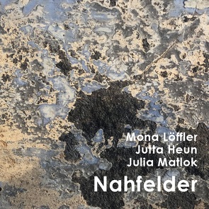 Nahfelder von Heun,  Jutta, Löffler,  Mona, Matlok,  Julia
