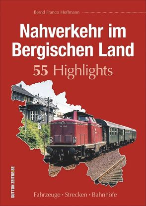 Nahverkehr im Bergischen Land. 55 Highlights von Hoffmann,  Bernd Franco