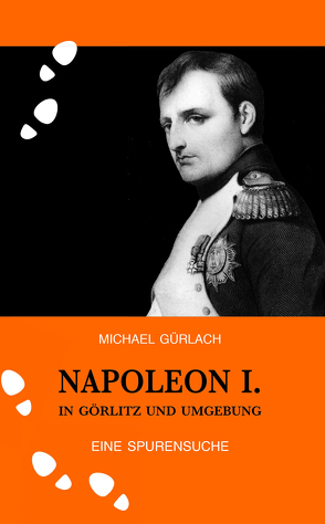 Napoleon I. in Görlitz und Umgebung von Gürlach,  Michael