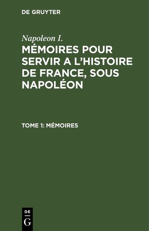 Napoleon I.: Mémoires pour servir a l’histoire de France, sous Napoléon / Mémoires von Gourgaud,  Gaspard, Montholon,  Charles-Tristan de, Napoleon I.