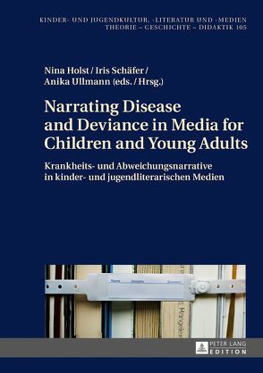 Narrating Disease and Deviance in Media for Children and Young Adults / Krankheits- und Abweichungsnarrative in kinder- und jugendliterarischen Medien von Holst,  Nina, Schäfer,  Iris, Ullmann,  Anika