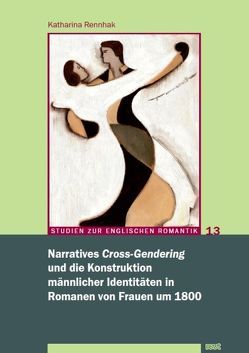 Narratives ‚Cross-Gendering‘ und die Konstruktion männlicher Identitäten in Romanen von Frauen um 1800 von Rennhak,  Katharina