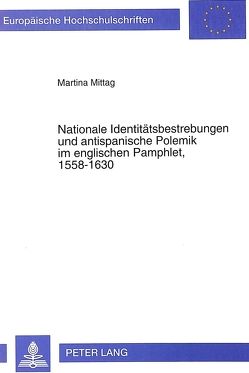 Nationale Identitätsbestrebungen und antispanische Polemik im englischen Pamphlet, 1558-1630 von Mittag,  Martina