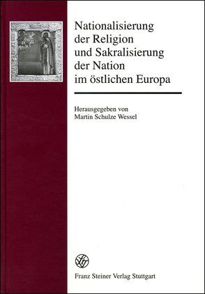 Nationalisierung der Religion und Sakralisierung der Nation im östlichen Europa von Schulze Wessel,  Martin