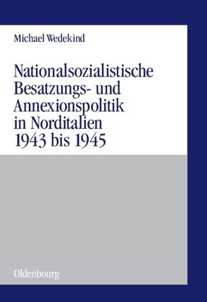 Nationalsozialistische Besatzungs- und Annexionspolitik in Norditalien 1943 bis 1945 von Wedekind,  Michael