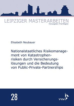 Nationalstaatliches Risikomanagement von Katastrophenrisiken durch Versicherungslösungen und die Bedeutung von Public-Private-Partnerships von Neubauer,  Elisabeth, Wagner,  Fred