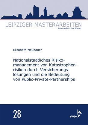 Nationalstaatliches Risikomanagement von Katastrophenrisiken durch Versicherungslösungen und die Bedeutung von Public-Private-Partnerships von Neubauer,  Elisabeth, Wagner,  Fred