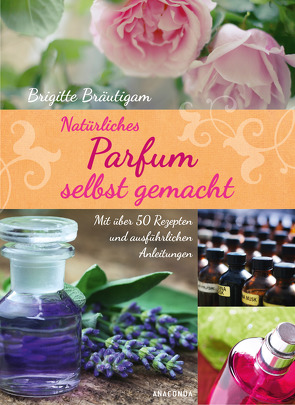 Natürliches Parfum selbst gemacht von Bräutigam,  Brigitte