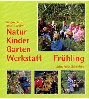 Natur-Kinder-Garten-Werkstatt – Frühling von Kutsch,  Irmgard, Walden,  Brigitte