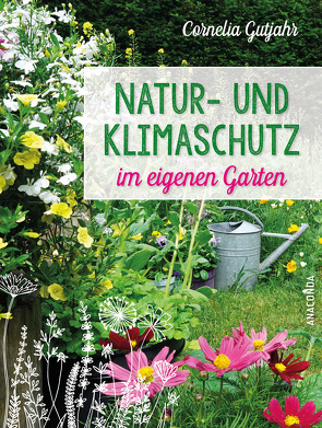 Natur- und Klimaschutz im eigenen Garten – Mit wenig Wasser, natürlichem Dünger & Pflanzenschutz, insektenfreundlichen Pflanzen von Gutjahr,  Cornelia