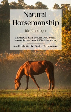 Natural Horsemanship für Einsteiger: Mit einfühlsamer Bodenarbeit zu einer harmonischen Mensch-Pferd-Beziehung – inkl. 10 Schritte Plan für das Pferdetraining von Menken,  Christina