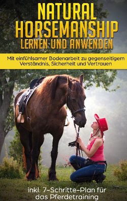 Natural Horsemanship lernen und anwenden: Mit einfühlsamer Bodenarbeit zu gegenseitigem Verständnis, Sicherheit und Vertrauen – inkl. 7-Schritte-Plan für das Pferdetraining von Liebstedt,  Verena