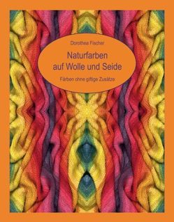 Naturfarben auf Wolle und Seide – Färben ohne giftige Zusätze von Fischer,  Dorothea