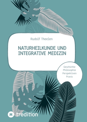Naturheilkunde und integrative Medizin – Grundlagen einer ganzheitlichen Heilkunde von Theelen,  Rudolf