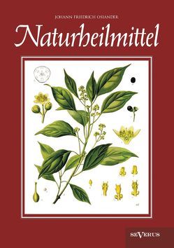 Naturheilmittel – bewährte, nichtpharmazeutische natürliche Heilmittel und Hausmittel gegen Kopfschmerzen, Zahnschmerzen, Entzündungen, Husten, Schnupfen, Übelkeit, Verdauungsprobleme, Hypochondrie, Schlaflosigkeit, Hautkrankheiten u. v. a. von Osiander,  Johann Friedrich