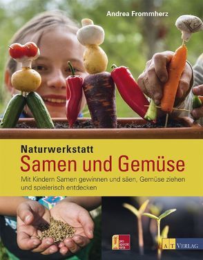 Naturwerkstatt Samen und Gemüse von Frommherz,  Andrea, Weyeneth,  Patrick