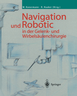 Navigation und Robotic in der Gelenk- und Wirbelsäulenchirurgie von Haaker,  Rolf, Konermann,  Werner