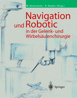 Navigation und Robotic in der Gelenk- und Wirbelsäulenchirurgie von Haaker,  Rolf, Konermann,  Werner
