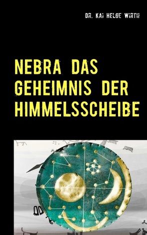 Nebra das Geheimnis der Himmelsscheibe von Wirth,  Kai Helge