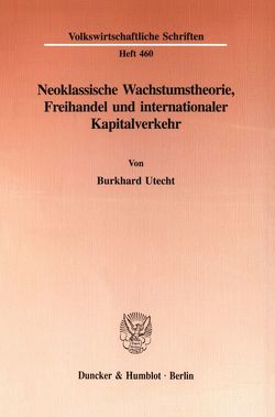 Neoklassische Wachstumstheorie, Freihandel und internationaler Kapitalverkehr. von Utecht,  Burkhard