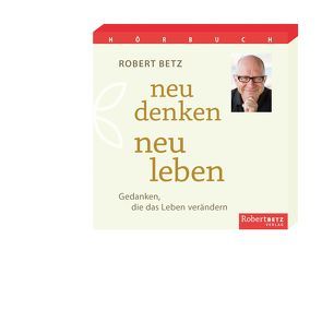 Neu denken, neu fühlen, neu leben – Hörbuch von Betz,  Robert T.