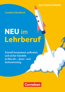 Neu im Lehrberuf – Schnell kompetent auftreten und sicher handeln im Berufseinstieg, Quereinstieg und Seiteneinstieg von Süselbeck,  Leonhard