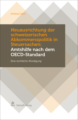 Neuausrichtung der schweizerischen Abkommenspolitik in Steuersachen: Amtshilfe nach dem OECD-Standard von Opel,  Andrea
