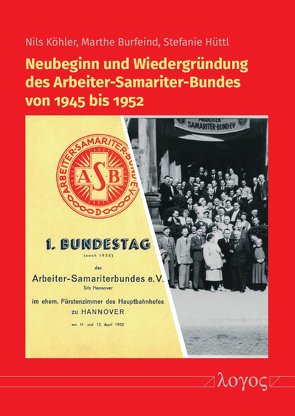 Neubeginn und Wiedergründung des Arbeiter-Samariter-Bundes von 1945 bis 1952 von Burfeind,  Marthe, Hüttl,  Stefanie, Köhler,  Nils