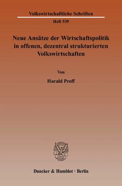 Neue Ansätze der Wirtschaftspolitik in offenen, dezentral strukturierten Volkswirtschaften. von Proff,  Harald