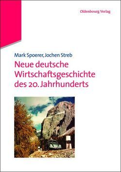 Neue deutsche Wirtschaftsgeschichte des 20. Jahrhunderts von Spoerer,  Mark, Streb,  Jochen