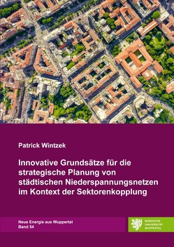 Neue Energie aus Wuppertal / Innovative Grundsätze für die strategische Planung von städtischen Niederspannungsnetzen im Kontext der Sektorenkopplung von Wintzek,  Patrick