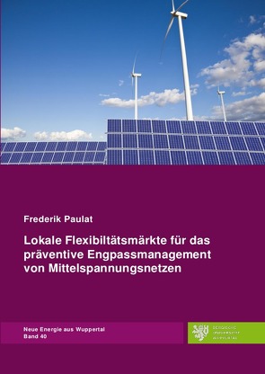 Neue Energie aus Wuppertal / Lokale Flexibilitätsmärkte für das präventive Engpassmanagement von Mittelspannungsnetzen von Paulat,  Frederik