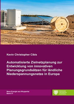 Neue Energien aus Wuppertal / Automatisierte Zielnetzplanung zur Entwicklung von innovativen Planungsgrundsätzen für ländliche Niederspannungsnetze in Europa von Cibis,  Kevin Christopher