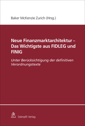 Neue Finanzmarktarchitektur – Das Wichtigste aus FIDLEG und FINIG von Baker & McKenzie, Courvoisier,  Matthias, Dalla Corte,  Philippine, Frick,  Joachim, Giger,  Marcel, Kurth,  Christoph, Mauchle,  Yves, Monnier,  Philippe, Müller,  Marianne, Nacht,  Corinne, Projer,  Kaspar, Rioult,  Christian, Röthlisberger,  Jan, Schott,  Ansgar, Spoerlé,  Philip, Winkler,  Markus