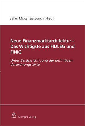 Neue Finanzmarktarchitektur – Das Wichtigste aus FIDLEG und FINIG von Baker & McKenzie, Courvoisier,  Matthias, Dalla Corte,  Philipinne, Frick,  Joachim, Giger,  Marcel, Kurth,  Christoph, Mauchle,  Yves, Monnier,  Philippe, Müller,  Marianne, Nacht,  Corinne, Projer,  Kaspar, Rioult,  Christian, Roethlisberger,  Jan M., Schott,  Ansgar, Spoerlé,  Philip, Winkler,  Markus