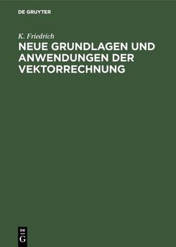 Neue Grundlagen und Anwendungen der Vektorrechnung von Friedrich,  K