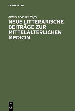 Neue litterarische Beiträge zur mittelalterlichen Medicin von Pagel,  Julius Leopold