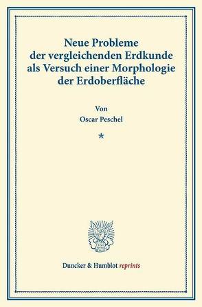 Neue Probleme der vergleichenden Erdkunde als Versuch einer Morphologie der Erdoberfläche. von Peschel,  Oscar