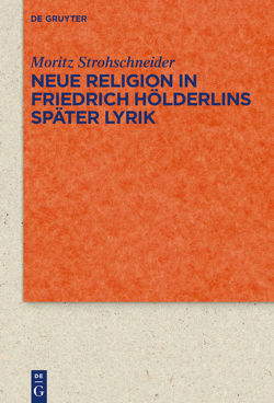 Neue Religion in Friedrich Hölderlins später Lyrik von Strohschneider,  Moritz