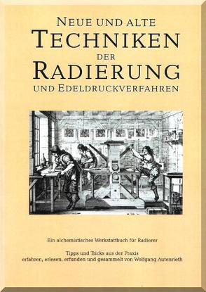 Neue und alte Techniken der Radierung und Edeldruckverfahren – Ein alchemistisches Werkstattbuch für Radierer von Autenrieth,  Wolfgang