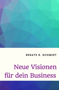 Neue Visionen für dein Business von Schmidt,  Renate R.