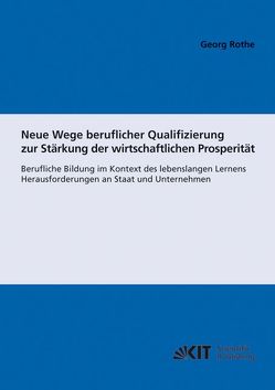 Neue Wege beruflicher Qualifizierung zur Stärkung der wirtschaftlichen Prosperität : berufliche Bildung im Kontext des lebenslangen Lernens; Herausforderungen an Staat und Unternehmen von Rothe,  Georg