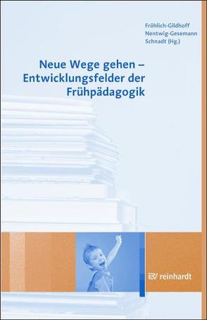 Neue Wege gehen – Entwicklungsfelder der Frühpädagogik von Fröhlich-Gildhoff,  Klaus, Nentwig-Gesemann,  Iris, Schnadt,  Pia