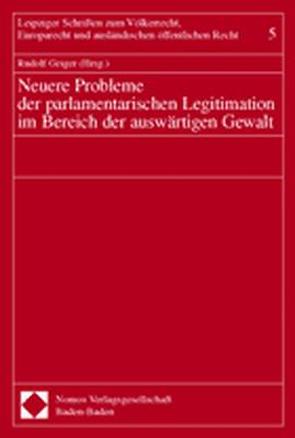 Neuere Probleme der parlamentarischen Legitimation im Bereich der auswärtigen Gewalt von Geiger,  Rudolf