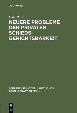 Neuere Probleme der privaten Schiedsgerichtsbarkeit von Baur,  Fritz