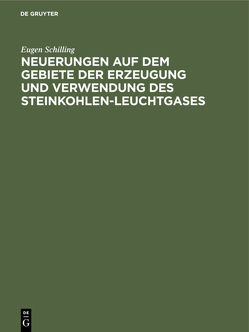 Neuerungen auf dem Gebiete der Erzeugung und Verwendung des Steinkohlen-Leuchtgases von Schilling,  Eugen