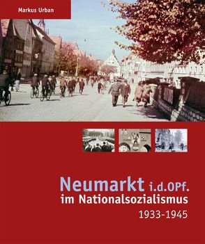 Neumarkt i.d.OPf. im Nationalsozialismus 1933-1945 von Urban,  Markus