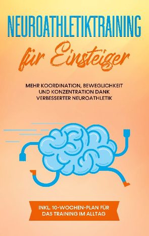 Neuroathletiktraining für Einsteiger: Mehr Koordination, Beweglichkeit und Konzentration dank verbesserter Neuroathletik – inkl. 10-Wochen-Plan für das Training im Alltag von Borchert,  Sebastian