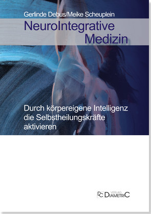 NeuroIntegrative Medizin: Durch körpereigene Intelligenz die Selbstheilungskräfte aktivieren von Dr. med. Scheuplein,  Meike, Fischer,  Torsten, Prof. Dr. med Debus,  Gerlinde